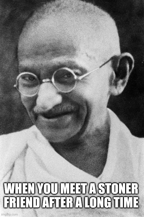 Dank Mahatma | WHEN YOU MEET A STONER FRIEND AFTER A LONG TIME | image tagged in dank mahatma | made w/ Imgflip meme maker