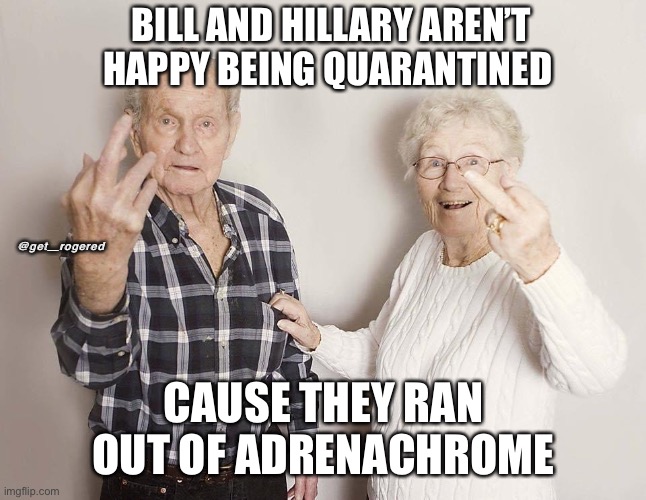 Old Bill and crusty Hillary | BILL AND HILLARY AREN’T HAPPY BEING QUARANTINED; @get_rogered; CAUSE THEY RAN OUT OF ADRENACHROME | image tagged in old bill and crusty hillary | made w/ Imgflip meme maker