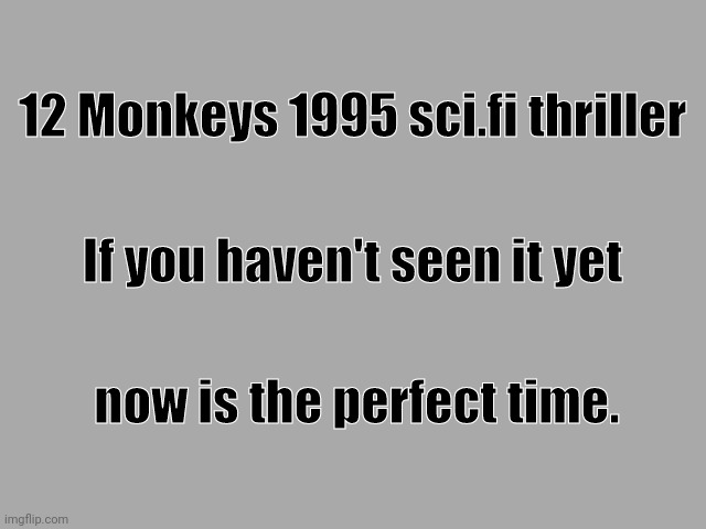 Lt grey solid | 12 Monkeys 1995 sci.fi thriller; If you haven't seen it yet; now is the perfect time. | image tagged in lt grey solid | made w/ Imgflip meme maker