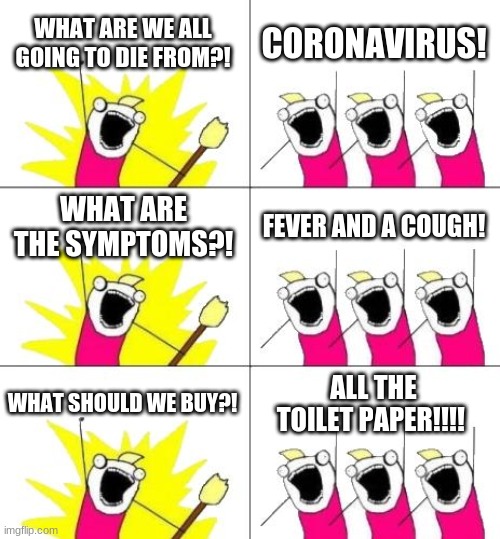 What do we want? | WHAT ARE WE ALL GOING TO DIE FROM?! CORONAVIRUS! WHAT ARE THE SYMPTOMS?! FEVER AND A COUGH! WHAT SHOULD WE BUY?! ALL THE TOILET PAPER!!!! | image tagged in memes,what do we want 3,covid-19 | made w/ Imgflip meme maker