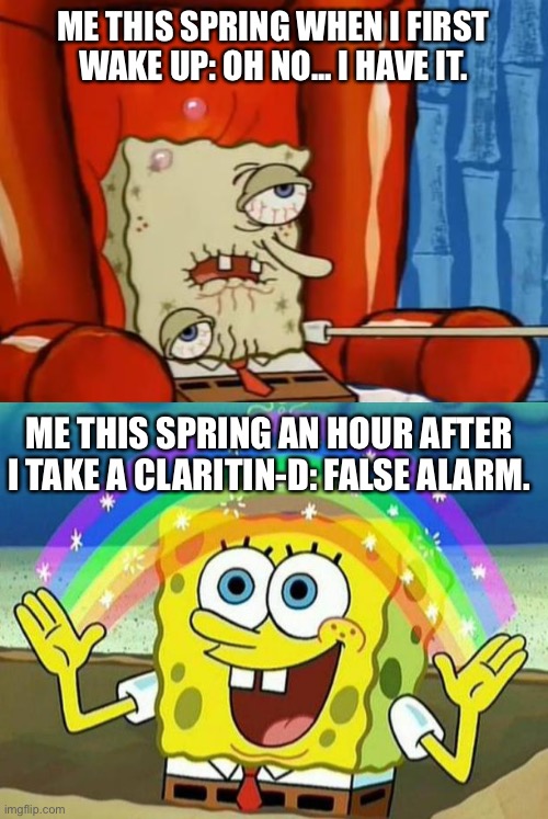  ME THIS SPRING WHEN I FIRST WAKE UP: OH NO... I HAVE IT. ME THIS SPRING AN HOUR AFTER I TAKE A CLARITIN-D: FALSE ALARM. | image tagged in spongebob rainbow,sick spongebob | made w/ Imgflip meme maker