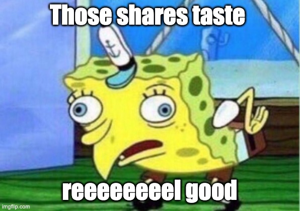 Mocking Spongebob | Those shares taste; reeeeeeeel good | image tagged in memes,mocking spongebob | made w/ Imgflip meme maker