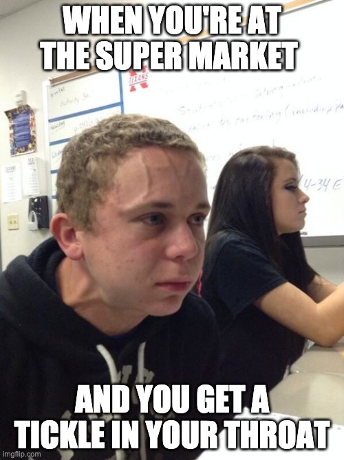 hold breath guy muss kaufen | WHEN YOU'RE AT THE SUPER MARKET; AND YOU GET A TICKLE IN YOUR THROAT | image tagged in hold breath guy muss kaufen | made w/ Imgflip meme maker