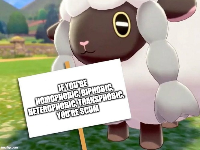 Wooloo Sign | IF YOU'RE HOMOPHOBIC, BIPHOBIC, HETEROPHOBIC, TRANSPHOBIC,
YOU'RE SCUM | image tagged in wooloo sign | made w/ Imgflip meme maker