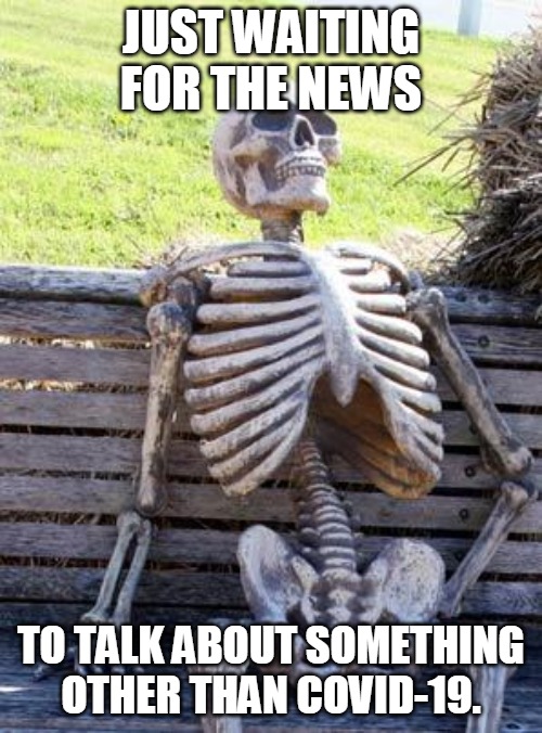 Waiting Skeleton Meme | JUST WAITING FOR THE NEWS; TO TALK ABOUT SOMETHING OTHER THAN COVID-19. | image tagged in memes,waiting skeleton | made w/ Imgflip meme maker