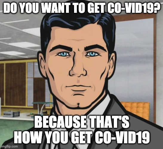 Archer | DO YOU WANT TO GET CO-VID19? BECAUSE THAT'S HOW YOU GET CO-VID19 | image tagged in memes,archer,AdviceAnimals | made w/ Imgflip meme maker