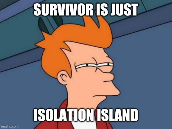 Futurama Fry | SURVIVOR IS JUST; ISOLATION ISLAND | image tagged in memes,futurama fry | made w/ Imgflip meme maker