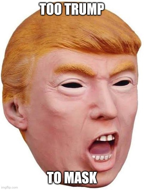 Too Trump to mask | TOO TRUMP; TO MASK | image tagged in too trump to mask | made w/ Imgflip meme maker