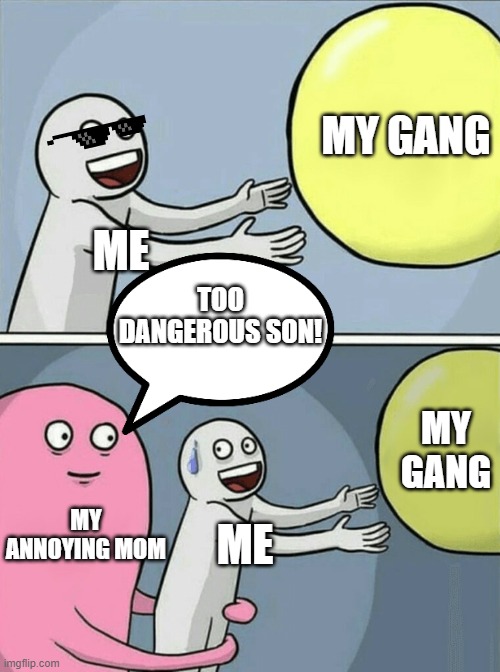 Running Away Balloon Meme | MY GANG; ME; TOO DANGEROUS SON! MY GANG; MY ANNOYING MOM; ME | image tagged in memes,running away balloon | made w/ Imgflip meme maker