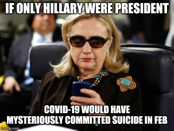 Hillary Clinton Cellphone Meme | IF ONLY HILLARY WERE PRESIDENT; COVID-19 WOULD HAVE MYSTERIOUSLY COMMITTED SUICIDE IN FEB | image tagged in memes,hillary clinton cellphone | made w/ Imgflip meme maker