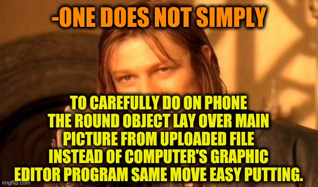 One Does Not Simply Meme | -ONE DOES NOT SIMPLY TO CAREFULLY DO ON PHONE THE ROUND OBJECT LAY OVER MAIN PICTURE FROM UPLOADED FILE INSTEAD OF COMPUTER'S GRAPHIC EDITOR | image tagged in memes,one does not simply | made w/ Imgflip meme maker