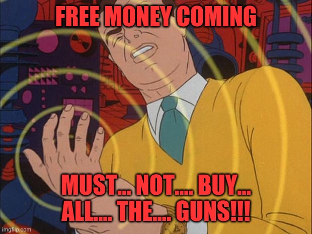 must not | FREE MONEY COMING; MUST... NOT.... BUY... ALL.... THE.... GUNS!!! | image tagged in must not | made w/ Imgflip meme maker