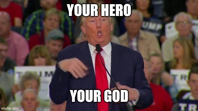 Trump Retard | YOUR HERO YOUR GOD | image tagged in trump retard | made w/ Imgflip meme maker