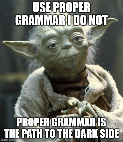 yoda | USE PROPER GRAMMAR I DO NOT; PROPER GRAMMAR IS THE PATH TO THE DARK SIDE | image tagged in yoda | made w/ Imgflip meme maker
