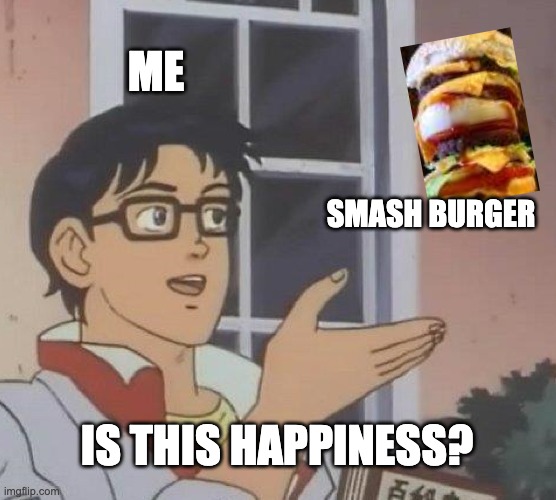 Is This A Pigeon Meme | ME; SMASH BURGER; IS THIS HAPPINESS? | image tagged in memes,is this a pigeon | made w/ Imgflip meme maker