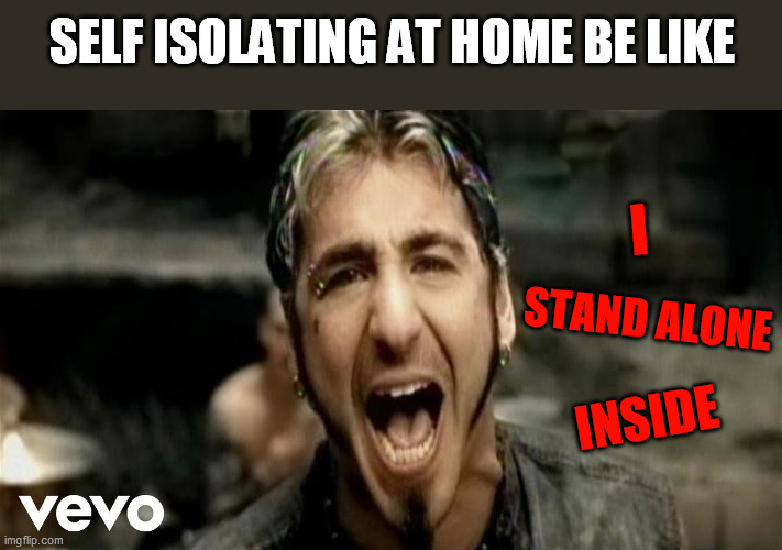 SELF ISOLATING AT HOME BE LIKE; I; STAND ALONE; INSIDE | image tagged in godsmack,self isolation,coronavirus,covid-19 | made w/ Imgflip meme maker