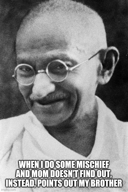 Dank Mahatma | WHEN I DO SOME MISCHIEF AND MOM DOESN'T FIND OUT, INSTEAD, POINTS OUT MY BROTHER | image tagged in dank mahatma | made w/ Imgflip meme maker