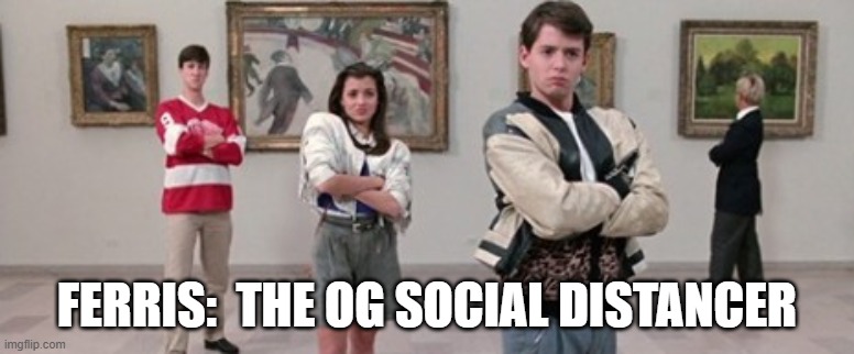 Ferris OG | FERRIS:  THE OG SOCIAL DISTANCER | image tagged in ferris bueller,social distancing | made w/ Imgflip meme maker