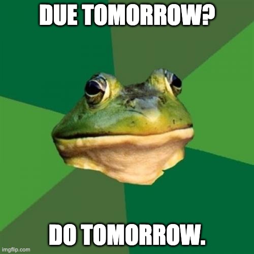 Foul Bachelor Frog Meme | DUE TOMORROW? DO TOMORROW. | image tagged in memes,foul bachelor frog | made w/ Imgflip meme maker