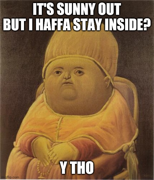 Y Tho | IT'S SUNNY OUT BUT I HAFFA STAY INSIDE? Y THO | image tagged in y tho | made w/ Imgflip meme maker