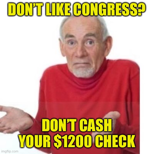 Congress is unpopular, but you have them to thank for economic relief. | DON’T LIKE CONGRESS? DON’T CASH YOUR $1200 CHECK | image tagged in i guess ill die,coronavirus,congress,covid-19,check,reality check | made w/ Imgflip meme maker