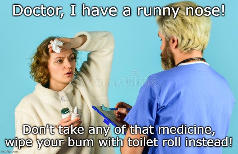 Coronavirus Medical Advice | Doctor, I have a runny nose! Don't take any of that medicine, wipe your bum with toilet roll instead! | image tagged in coronavirus,cold,flu,bu,toilet paper,covid-19 | made w/ Imgflip meme maker