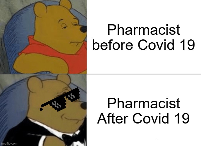 Tuxedo Winnie The Pooh | Pharmacist before Covid 19; Pharmacist After Covid 19 | image tagged in memes,tuxedo winnie the pooh | made w/ Imgflip meme maker