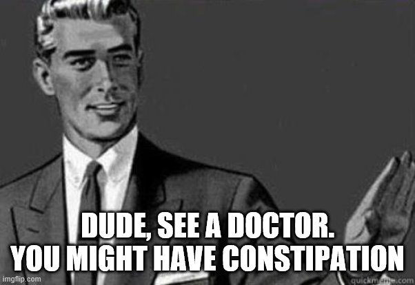 Calm down | DUDE, SEE A DOCTOR. YOU MIGHT HAVE CONSTIPATION | image tagged in calm down | made w/ Imgflip meme maker
