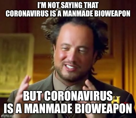 Ancient Aliens | I’M NOT SAYING THAT CORONAVIRUS IS A MANMADE BIOWEAPON; BUT CORONAVIRUS IS A MANMADE BIOWEAPON | image tagged in memes,ancient aliens | made w/ Imgflip meme maker