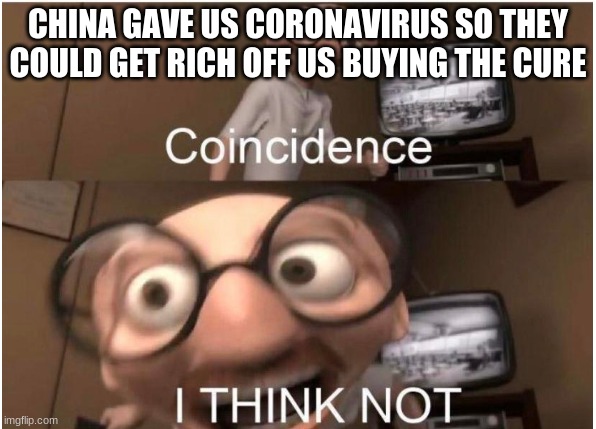 Coincidence, I THINK NOT | CHINA GAVE US CORONAVIRUS SO THEY COULD GET RICH OFF US BUYING THE CURE | image tagged in coincidence i think not | made w/ Imgflip meme maker