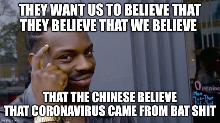 Roll Safe Think About It | THEY WANT US TO BELIEVE THAT THEY BELIEVE THAT WE BELIEVE; THAT THE CHINESE BELIEVE THAT CORONAVIRUS CAME FROM BAT SHIT | image tagged in memes,roll safe think about it | made w/ Imgflip meme maker