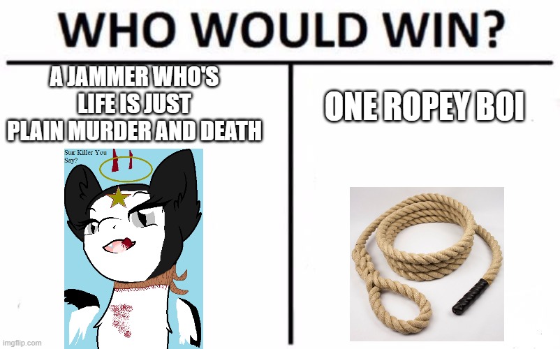 Who Would Win? | A JAMMER WHO'S LIFE IS JUST PLAIN MURDER AND DEATH; ONE ROPEY BOI | image tagged in memes,who would win | made w/ Imgflip meme maker