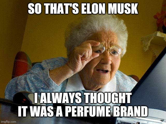 Grandma Finds The Internet Meme | SO THAT'S ELON MUSK; I ALWAYS THOUGHT IT WAS A PERFUME BRAND | image tagged in memes,grandma finds the internet | made w/ Imgflip meme maker