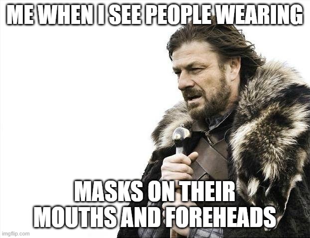 Brace Yourselves X is Coming | ME WHEN I SEE PEOPLE WEARING; MASKS ON THEIR MOUTHS AND FOREHEADS | image tagged in memes,brace yourselves x is coming | made w/ Imgflip meme maker