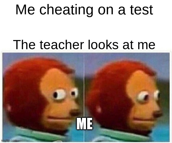 Monkey Puppet | Me cheating on a test; The teacher looks at me; ME | image tagged in memes,monkey puppet | made w/ Imgflip meme maker
