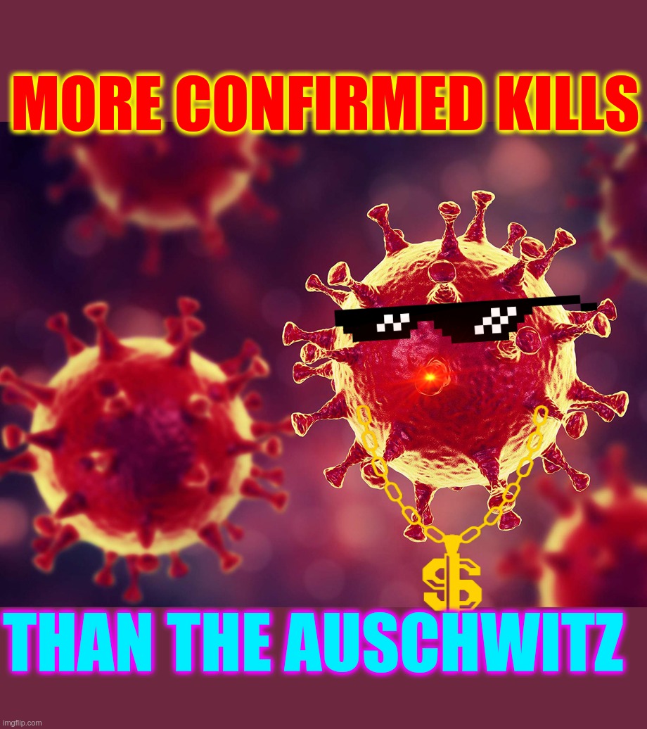typhus, eat your heart out | MORE CONFIRMED KILLS; THAN THE AUSCHWITZ | image tagged in coronavirus,corona virus,winning,fascinating | made w/ Imgflip meme maker