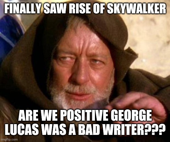 Does Hollywood know how to make a compelling storyline? If not, I guess add more pew-pew-pew-pew laser effects! | FINALLY SAW RISE OF SKYWALKER; ARE WE POSITIVE GEORGE LUCAS WAS A BAD WRITER??? | image tagged in these are not the droids you're looking for | made w/ Imgflip meme maker