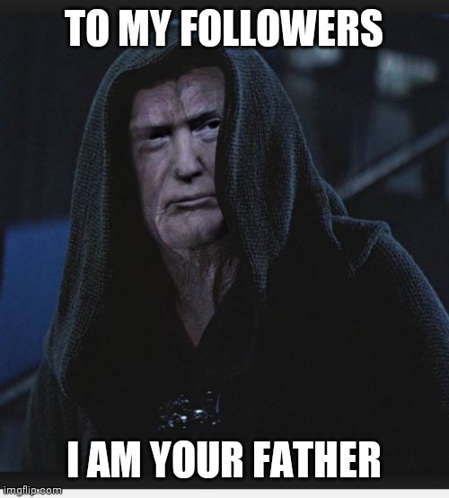 Sith Lord Trump | TO MY FOLLOWERS; I AM YOUR FATHER | image tagged in sith lord trump | made w/ Imgflip meme maker