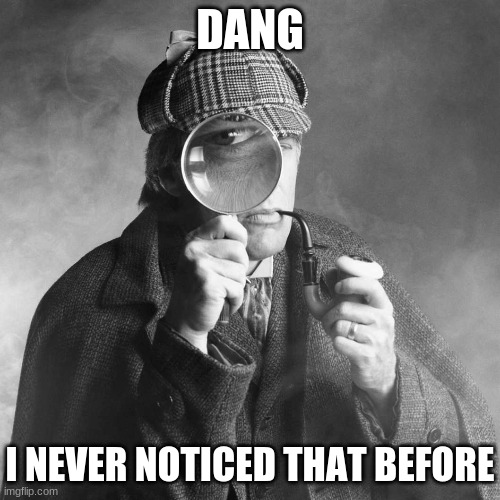 Sherlock Holmes | DANG I NEVER NOTICED THAT BEFORE | image tagged in sherlock holmes | made w/ Imgflip meme maker