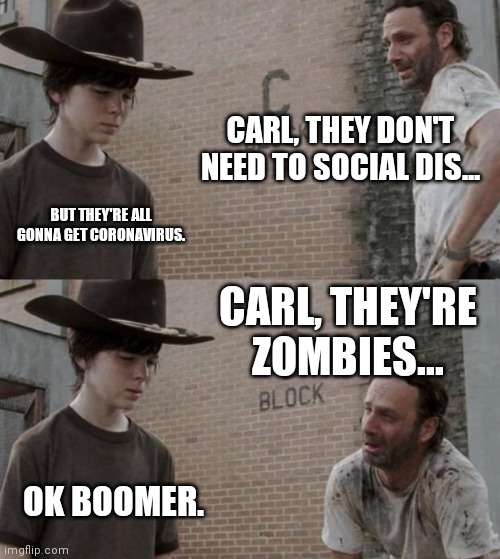 Rick and Carl | CARL, THEY DON'T NEED TO SOCIAL DIS... BUT THEY'RE ALL GONNA GET CORONAVIRUS. CARL, THEY'RE ZOMBIES... OK BOOMER. | image tagged in memes,rick and carl | made w/ Imgflip meme maker