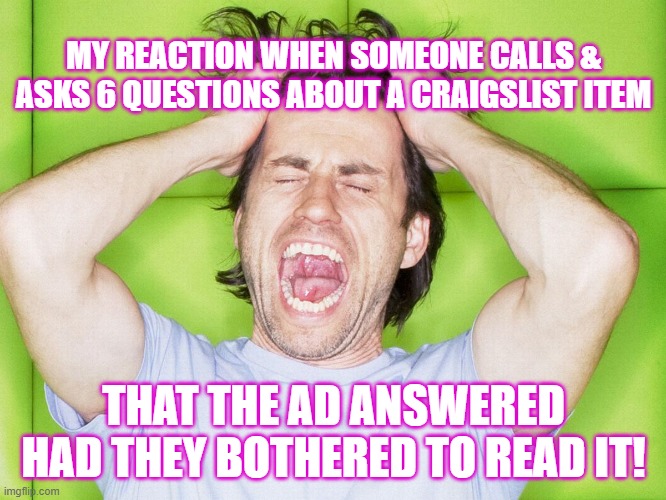 Craigslist Seller Frustrations | MY REACTION WHEN SOMEONE CALLS & ASKS 6 QUESTIONS ABOUT A CRAIGSLIST ITEM; THAT THE AD ANSWERED HAD THEY BOTHERED TO READ IT! | image tagged in craigslist,angry,frustrated,screaming | made w/ Imgflip meme maker