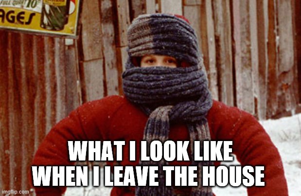 Randy A Christmas Story | WHAT I LOOK LIKE WHEN I LEAVE THE HOUSE | image tagged in randy a christmas story | made w/ Imgflip meme maker