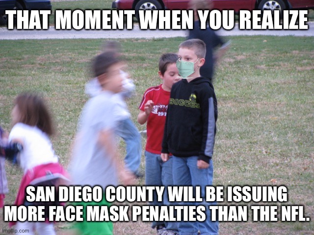 Honestly, San Diego is getting ridiculous with face masks | THAT MOMENT WHEN YOU REALIZE; SAN DIEGO COUNTY WILL BE ISSUING MORE FACE MASK PENALTIES THAN THE NFL. | image tagged in that moment when you realize,memes,mask,virus,nfl memes,face | made w/ Imgflip meme maker