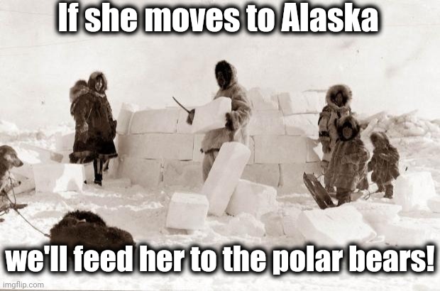 Eskimo | If she moves to Alaska we'll feed her to the polar bears! | image tagged in eskimo | made w/ Imgflip meme maker