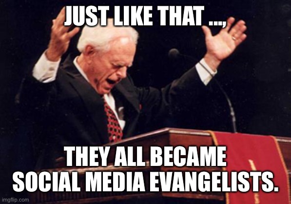 preacher | JUST LIKE THAT ..., THEY ALL BECAME SOCIAL MEDIA EVANGELISTS. | image tagged in preacher | made w/ Imgflip meme maker