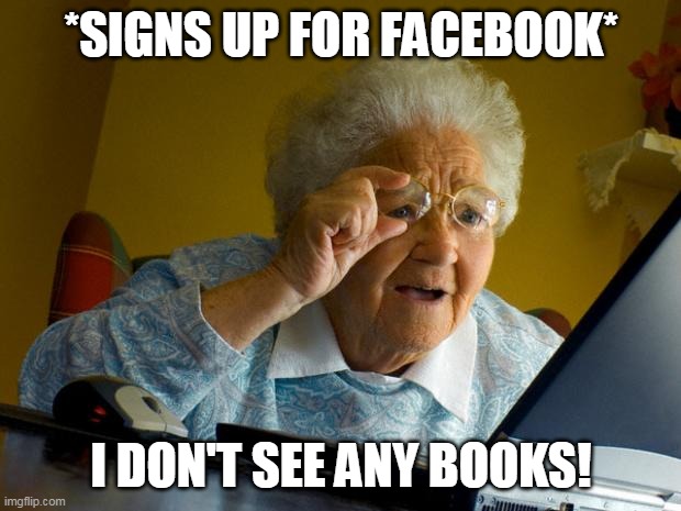 Old lady at computer finds the Internet | *SIGNS UP FOR FACEBOOK* I DON'T SEE ANY BOOKS! | image tagged in old lady at computer finds the internet | made w/ Imgflip meme maker