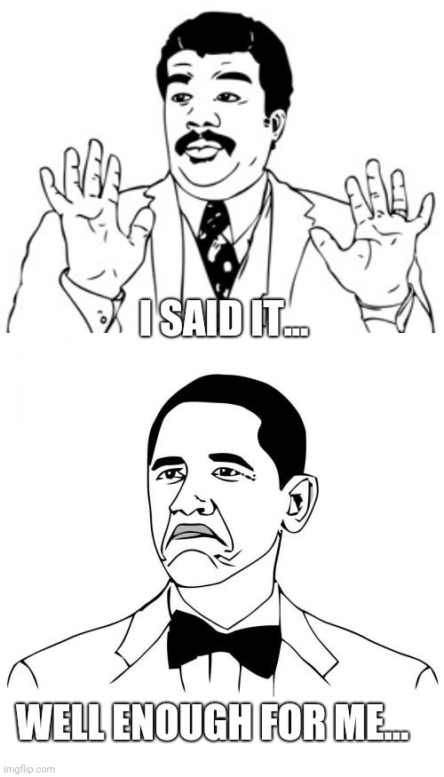 I SAID IT... WELL ENOUGH FOR ME... | image tagged in memes,neil degrasse tyson,not bad obama | made w/ Imgflip meme maker