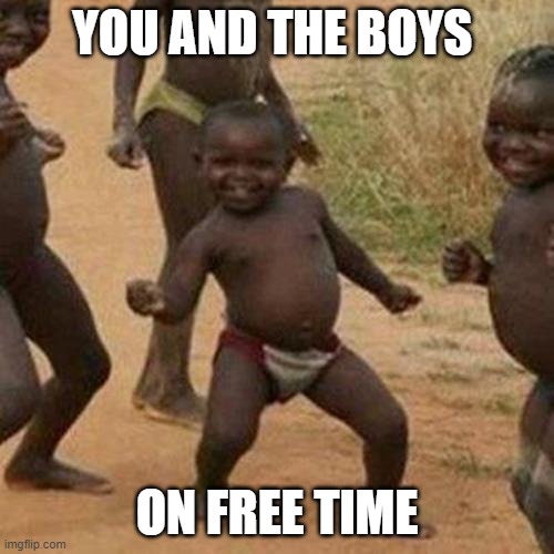 Third World Success Kid Meme | YOU AND THE BOYS; ON FREE TIME | image tagged in memes,third world success kid | made w/ Imgflip meme maker