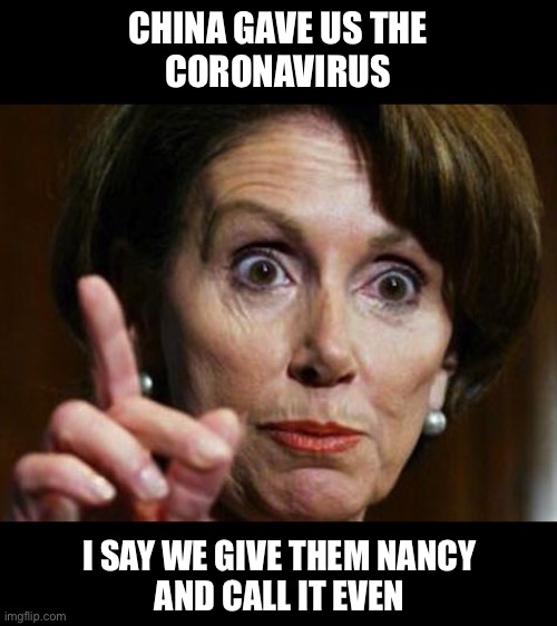 China would get the short end of the deal, but I can live with that | CHINA GAVE US THE
 CORONAVIRUS; I SAY WE GIVE THEM NANCY
 AND CALL IT EVEN | image tagged in nancy pelosi no spending problem,coronavirus,china | made w/ Imgflip meme maker
