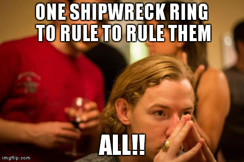 ONE SHIPWRECK RING TO RULE TO RULE THEM ALL!! | made w/ Imgflip meme maker